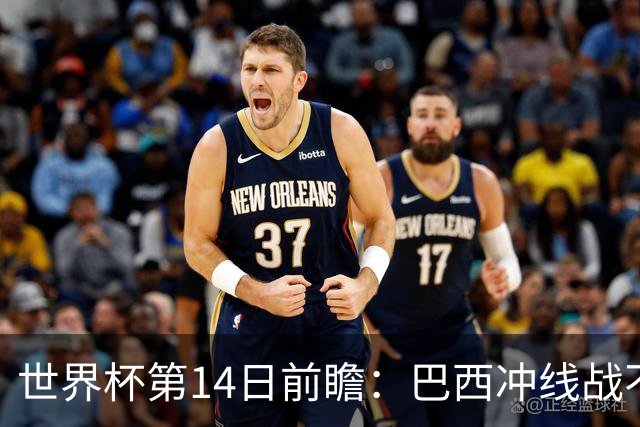 世界杯第14日前瞻：巴西冲线战不容有失 看韩国能否赢球晋级