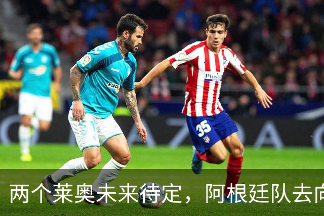 两个莱奥未来待定，阿根廷队去向何方？