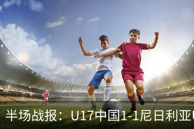 半场战报：U17中国1-1尼日利亚U17，张君豪破门