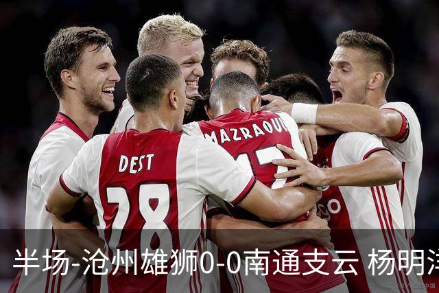 半场-沧州雄狮0-0南通支云 杨明洋破门被吹