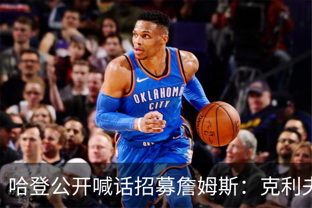 哈登公开喊话招募詹姆斯：克利夫兰才是你最终的归宿！