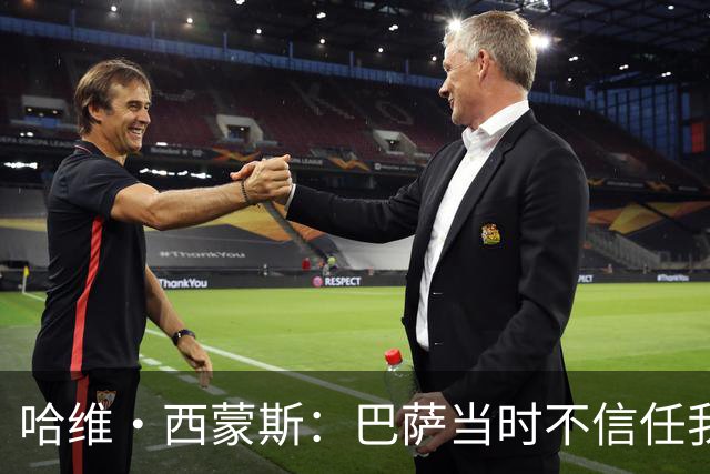 哈维·西蒙斯：巴萨当时不信任我，传言称我为钱离开让人很受伤