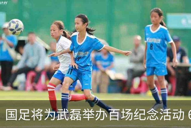 国足将为武磊举办百场纪念活动 6月9日中泰战迎里程碑