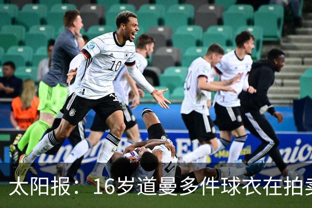 太阳报：16岁道曼多件球衣在拍卖会拍出高价，排枪手队内第一