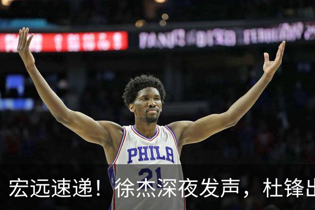 宏远速递！徐杰深夜发声，杜锋出席重要活动，家政开始特训