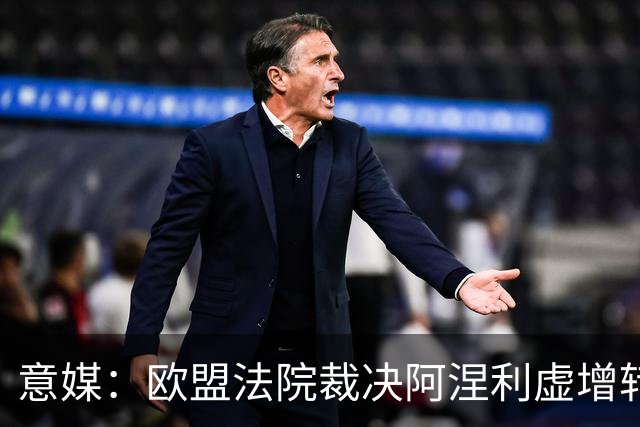 意媒：欧盟法院裁决阿涅利虚增转会收益一案并不违反欧盟法律