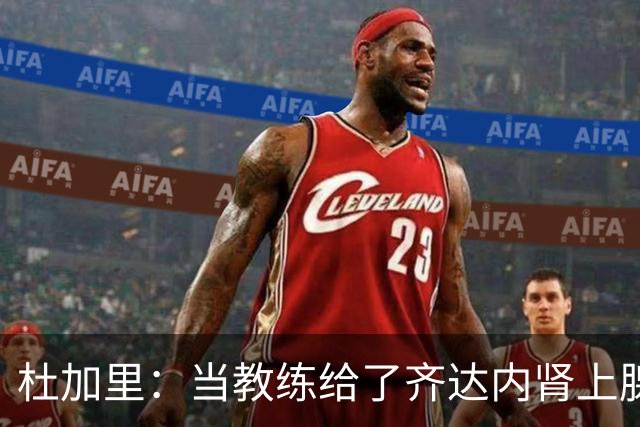 杜加里：当教练给了齐达内肾上腺素；他清楚球员和教练的区别