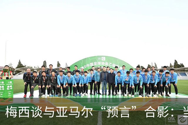 梅西谈与亚马尔“预言”合影：当年抱着的婴儿，如今成为世界杯决赛对手