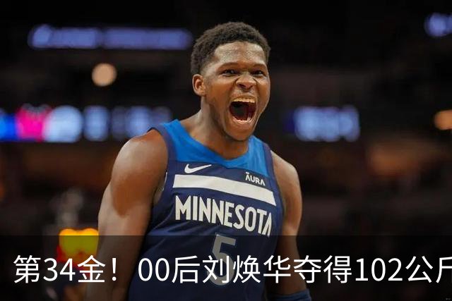 第34金！00后刘焕华夺得102公斤级金牌