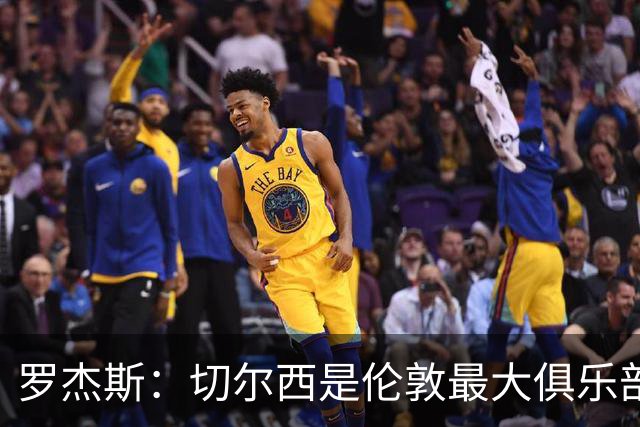 罗杰斯：切尔西是伦敦最大俱乐部 1.17亿镑成队史标王签7年长约