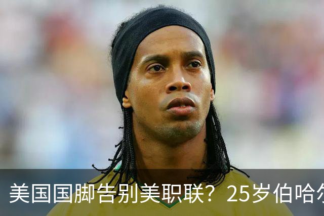 美国国脚告别美职联？25岁伯哈尔特200万美元转投英冠米堡