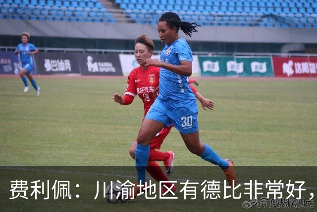 费利佩：川渝地区有德比非常好，重庆队偏重防守我们偏重进攻