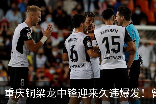 重庆铜梁龙中锋迎来久违爆发！曾在西协甲连场进球，本轮梅开二度