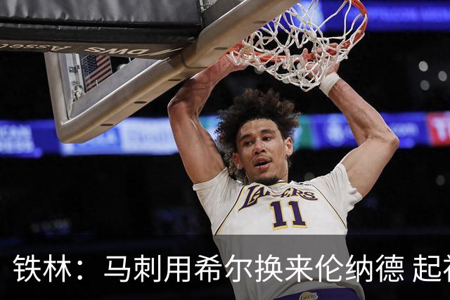 铁林：马刺用希尔换来伦纳德 起初我没看出他有何特别&像下个鲍文