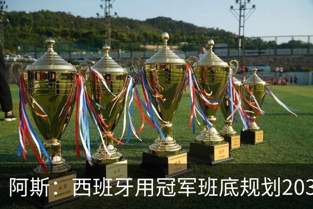 阿斯：西班牙用冠军班底规划2030，13名球员届时都不满30岁