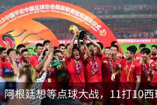 阿根廷想等点球大战，11打10西班牙开始起高球