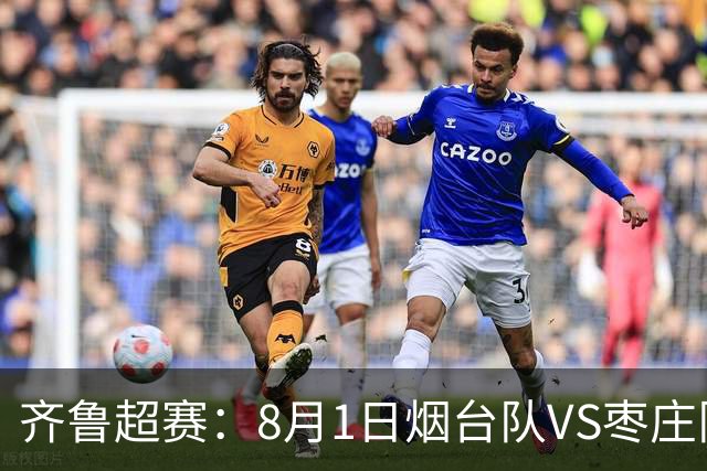 齐鲁超赛：8月1日烟台队VS枣庄队，门票正式开售