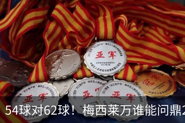 54球对62球！梅西莱万谁能问鼎2021年金球奖？
