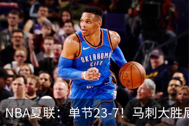NBA夏联：单节23-7！马刺大胜尼克斯 李贤重仅3分布莱恩特19分